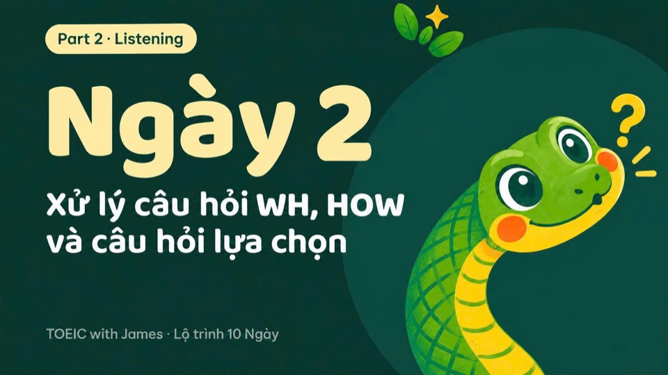 Ngày 2, Part 2 · Listening: Xử lý câu hỏi WH, HOW và câu hỏi lựa chọn